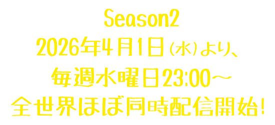 Season2 2026年4月1日(水)より、毎週水曜日23:00～全世界ほぼ同時配信開始！
